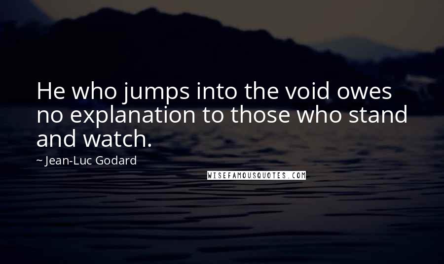 Jean-Luc Godard Quotes: He who jumps into the void owes no explanation to those who stand and watch.