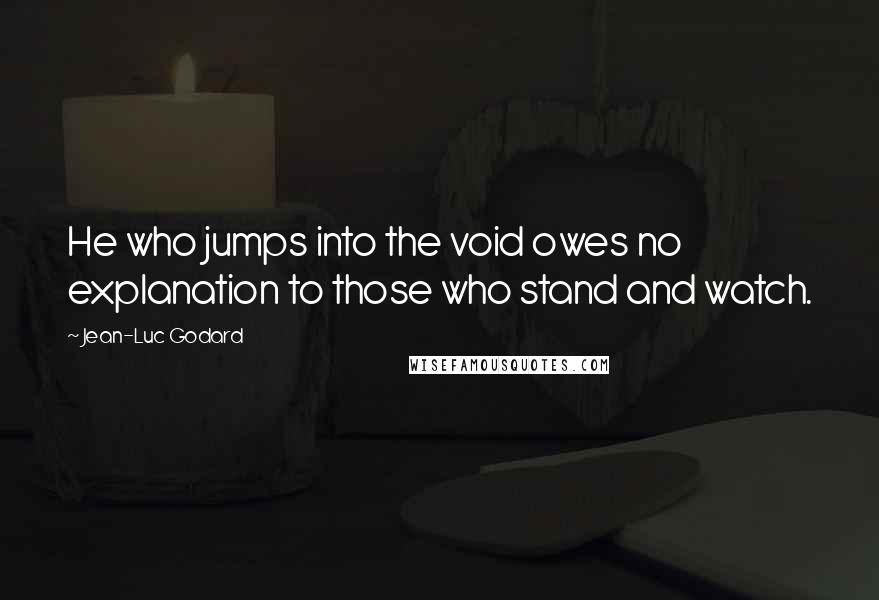 Jean-Luc Godard Quotes: He who jumps into the void owes no explanation to those who stand and watch.