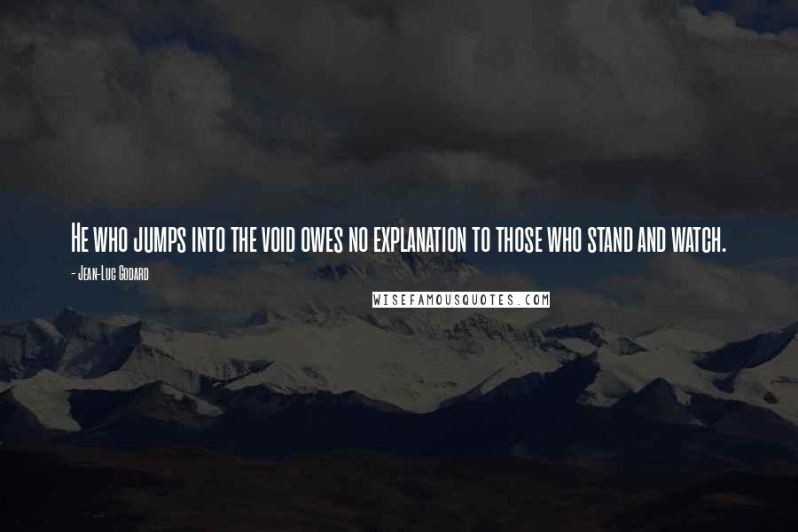 Jean-Luc Godard Quotes: He who jumps into the void owes no explanation to those who stand and watch.