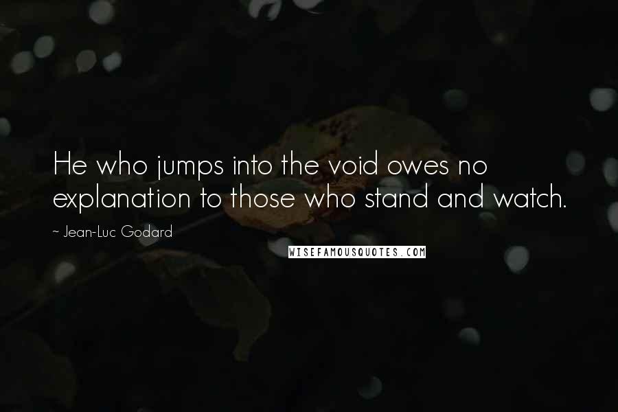 Jean-Luc Godard Quotes: He who jumps into the void owes no explanation to those who stand and watch.