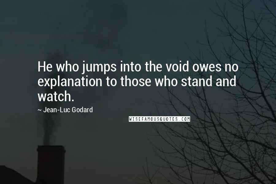 Jean-Luc Godard Quotes: He who jumps into the void owes no explanation to those who stand and watch.