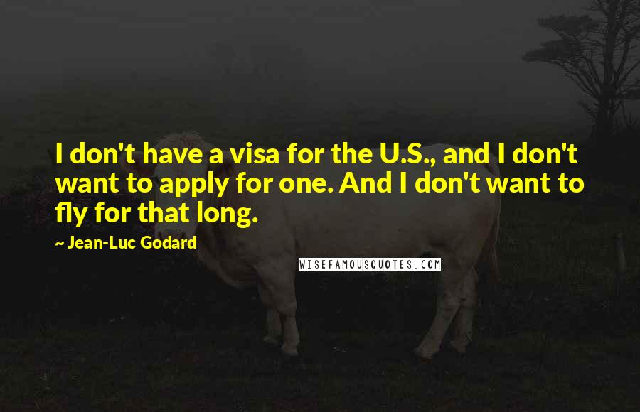 Jean-Luc Godard Quotes: I don't have a visa for the U.S., and I don't want to apply for one. And I don't want to fly for that long.