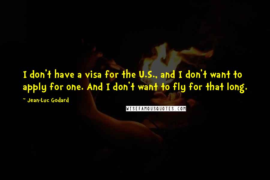 Jean-Luc Godard Quotes: I don't have a visa for the U.S., and I don't want to apply for one. And I don't want to fly for that long.