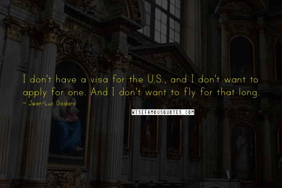 Jean-Luc Godard Quotes: I don't have a visa for the U.S., and I don't want to apply for one. And I don't want to fly for that long.