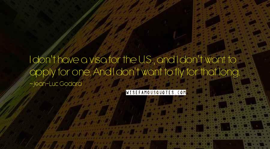 Jean-Luc Godard Quotes: I don't have a visa for the U.S., and I don't want to apply for one. And I don't want to fly for that long.