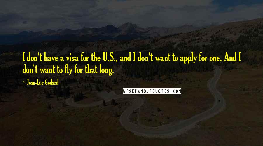 Jean-Luc Godard Quotes: I don't have a visa for the U.S., and I don't want to apply for one. And I don't want to fly for that long.