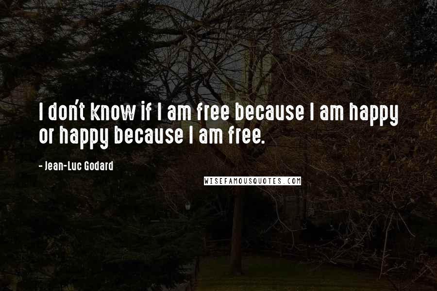 Jean-Luc Godard Quotes: I don't know if I am free because I am happy or happy because I am free.