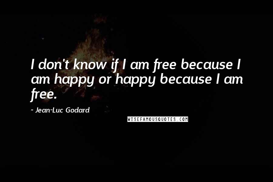 Jean-Luc Godard Quotes: I don't know if I am free because I am happy or happy because I am free.