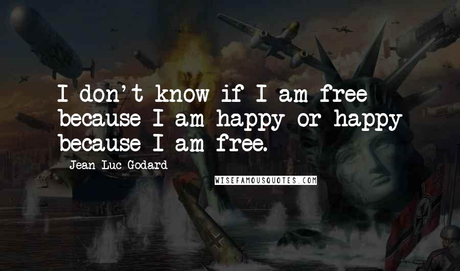 Jean-Luc Godard Quotes: I don't know if I am free because I am happy or happy because I am free.