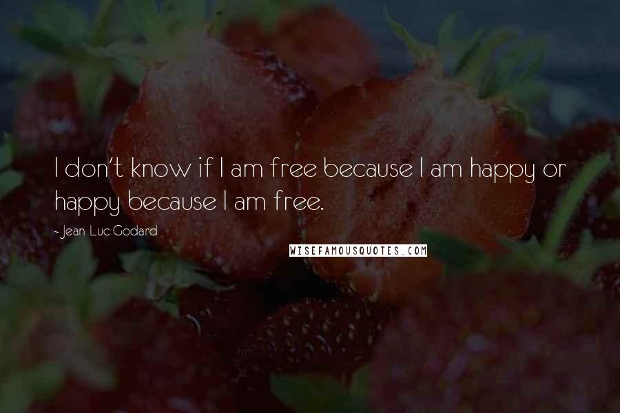 Jean-Luc Godard Quotes: I don't know if I am free because I am happy or happy because I am free.