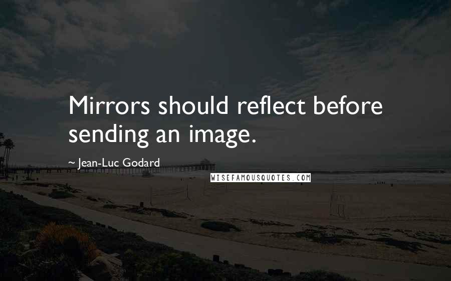 Jean-Luc Godard Quotes: Mirrors should reflect before sending an image.