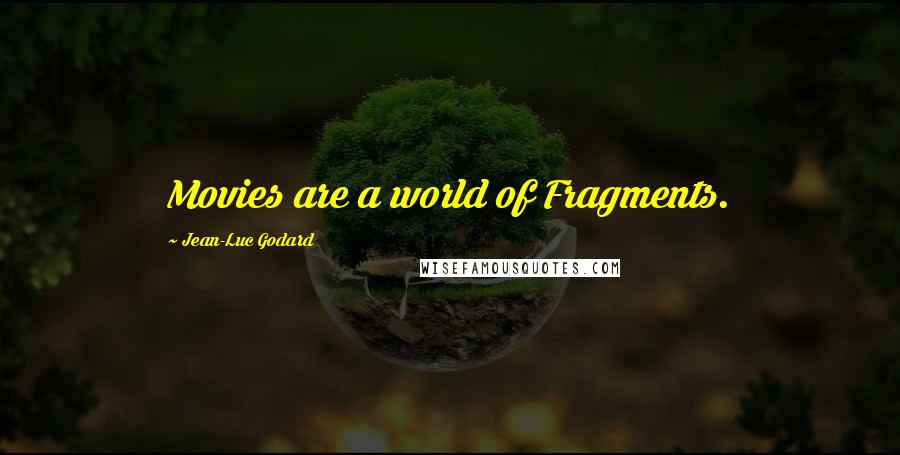 Jean-Luc Godard Quotes: Movies are a world of Fragments.