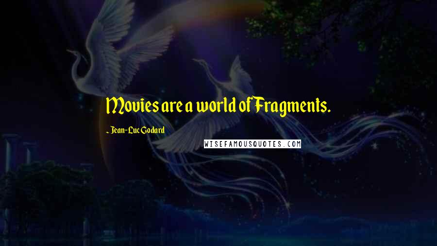 Jean-Luc Godard Quotes: Movies are a world of Fragments.