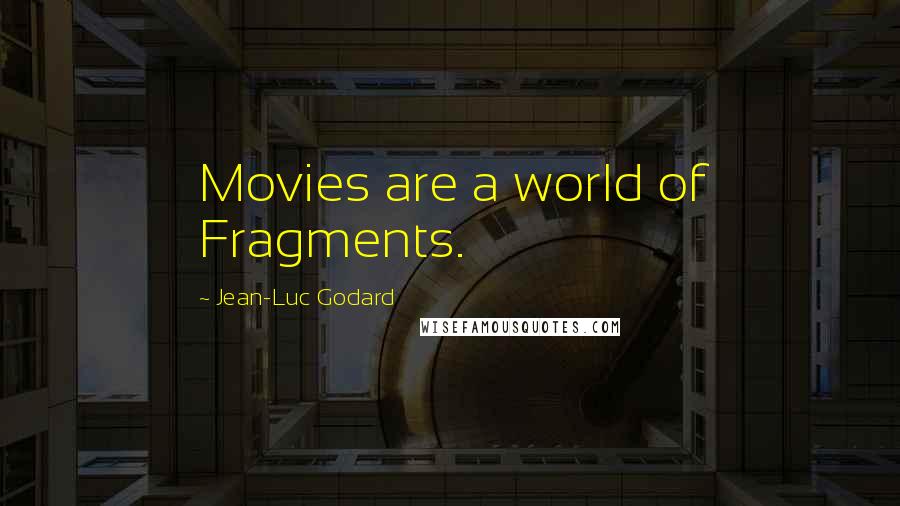 Jean-Luc Godard Quotes: Movies are a world of Fragments.