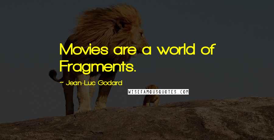 Jean-Luc Godard Quotes: Movies are a world of Fragments.