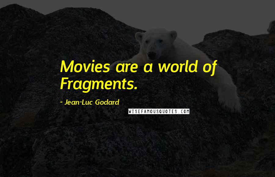 Jean-Luc Godard Quotes: Movies are a world of Fragments.