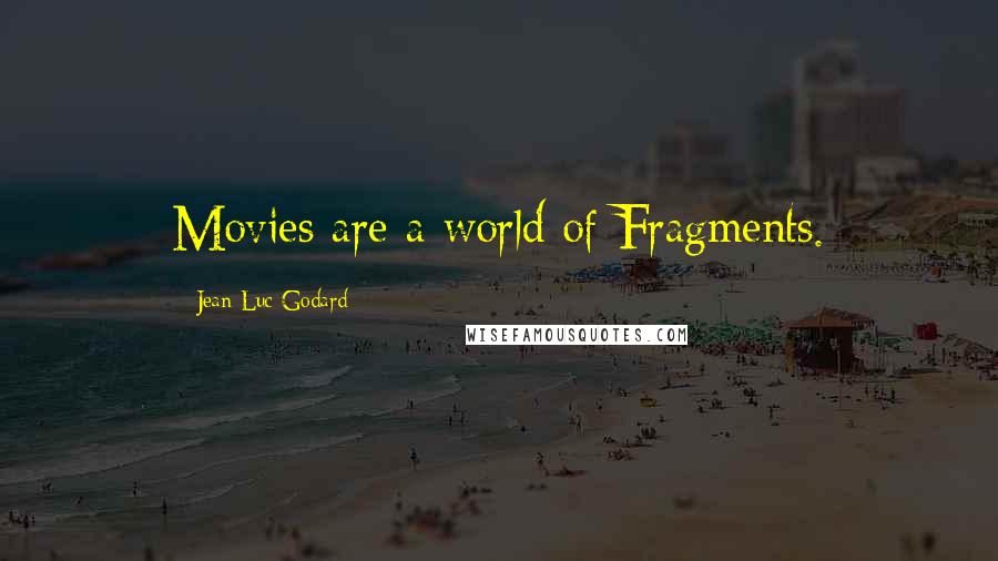 Jean-Luc Godard Quotes: Movies are a world of Fragments.