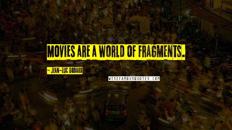 Jean-Luc Godard Quotes: Movies are a world of Fragments.