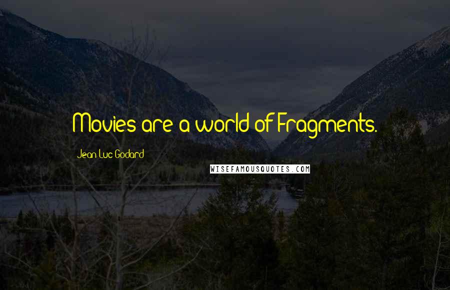 Jean-Luc Godard Quotes: Movies are a world of Fragments.