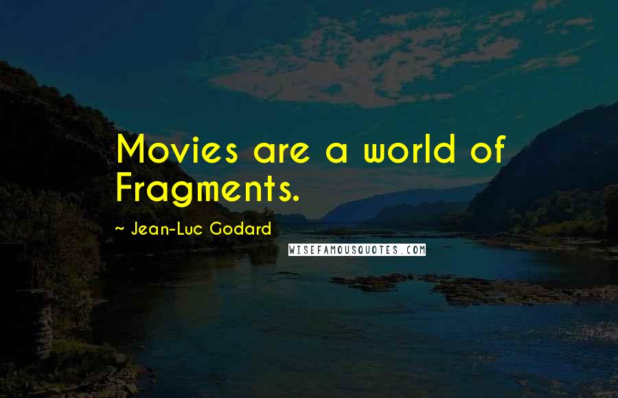 Jean-Luc Godard Quotes: Movies are a world of Fragments.