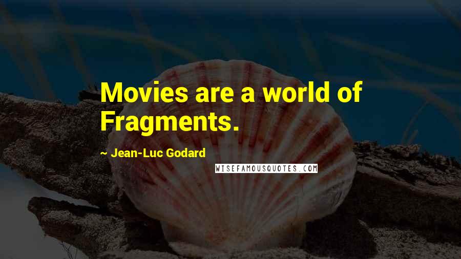 Jean-Luc Godard Quotes: Movies are a world of Fragments.