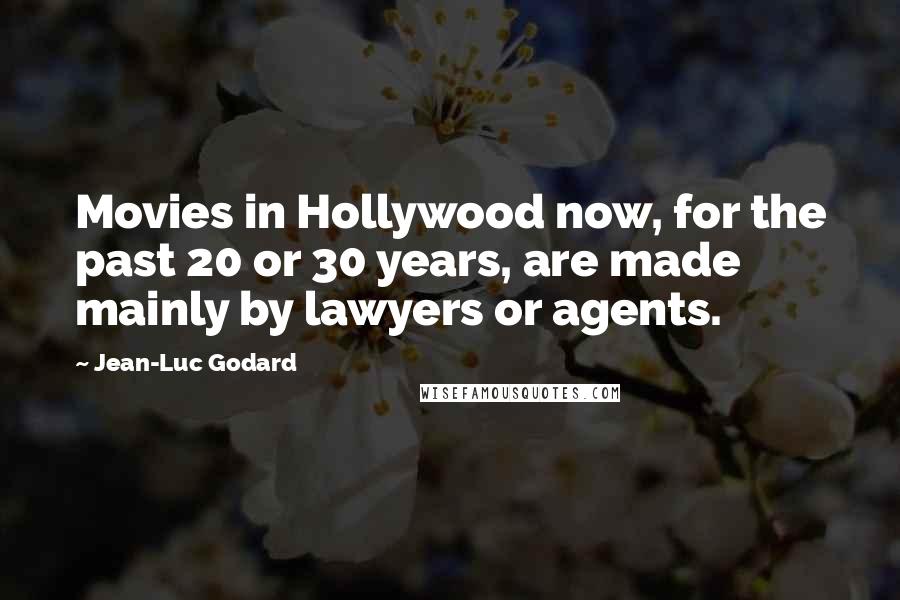 Jean-Luc Godard Quotes: Movies in Hollywood now, for the past 20 or 30 years, are made mainly by lawyers or agents.