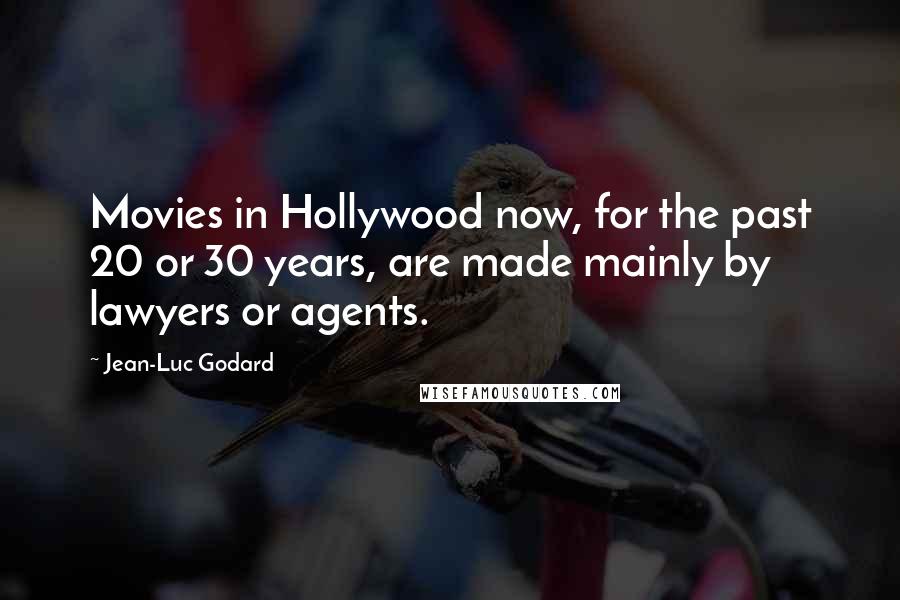 Jean-Luc Godard Quotes: Movies in Hollywood now, for the past 20 or 30 years, are made mainly by lawyers or agents.