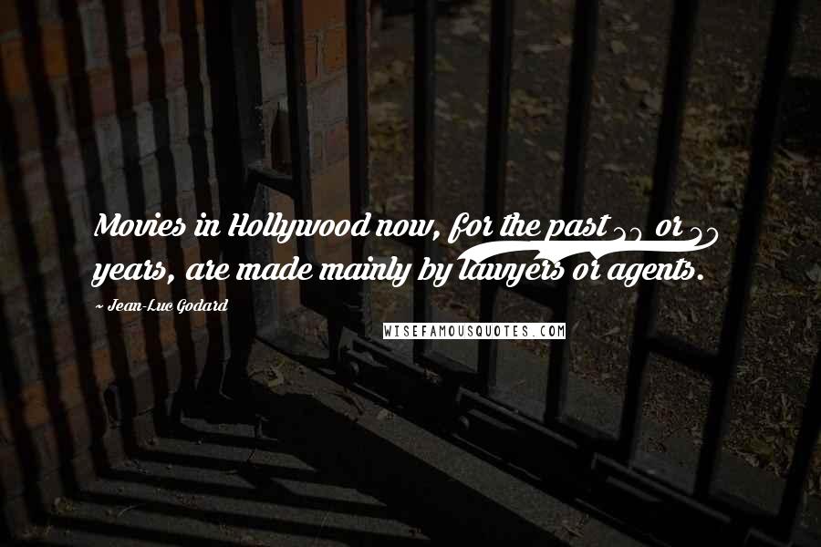 Jean-Luc Godard Quotes: Movies in Hollywood now, for the past 20 or 30 years, are made mainly by lawyers or agents.