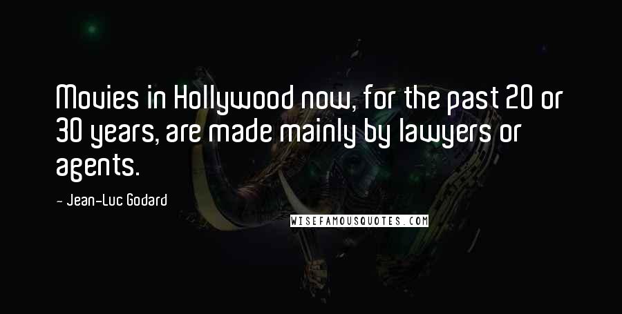 Jean-Luc Godard Quotes: Movies in Hollywood now, for the past 20 or 30 years, are made mainly by lawyers or agents.