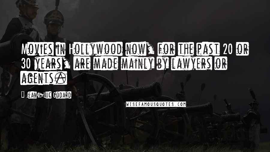 Jean-Luc Godard Quotes: Movies in Hollywood now, for the past 20 or 30 years, are made mainly by lawyers or agents.