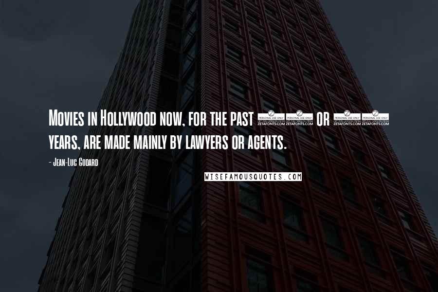 Jean-Luc Godard Quotes: Movies in Hollywood now, for the past 20 or 30 years, are made mainly by lawyers or agents.