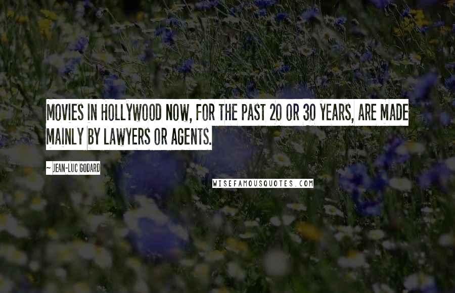 Jean-Luc Godard Quotes: Movies in Hollywood now, for the past 20 or 30 years, are made mainly by lawyers or agents.