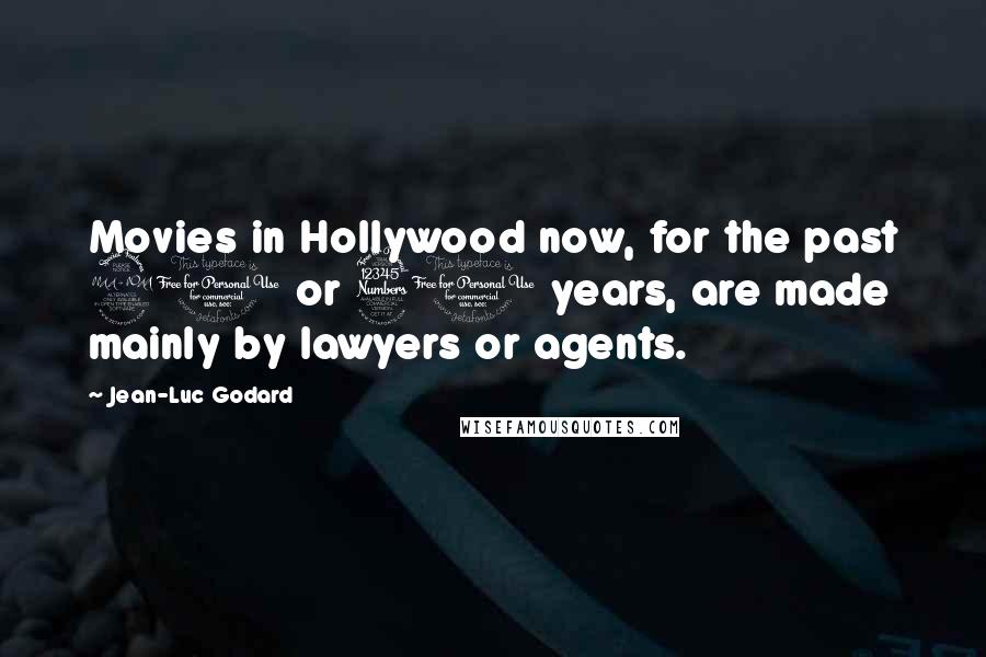 Jean-Luc Godard Quotes: Movies in Hollywood now, for the past 20 or 30 years, are made mainly by lawyers or agents.