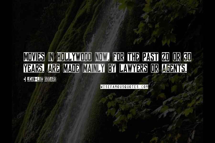 Jean-Luc Godard Quotes: Movies in Hollywood now, for the past 20 or 30 years, are made mainly by lawyers or agents.