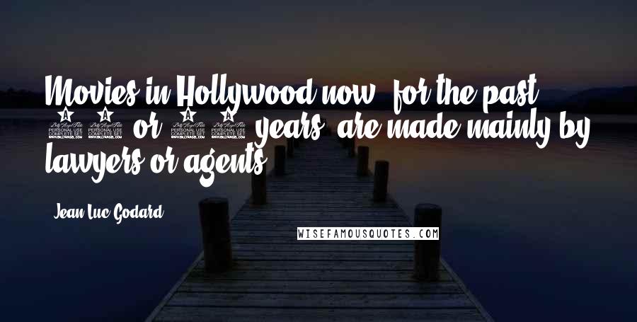 Jean-Luc Godard Quotes: Movies in Hollywood now, for the past 20 or 30 years, are made mainly by lawyers or agents.