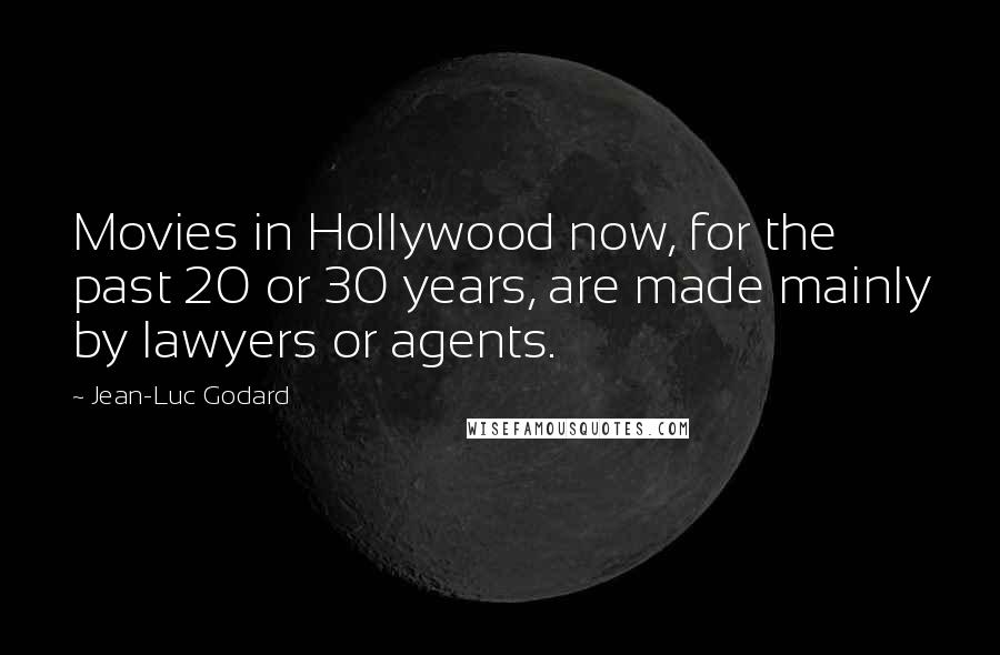 Jean-Luc Godard Quotes: Movies in Hollywood now, for the past 20 or 30 years, are made mainly by lawyers or agents.