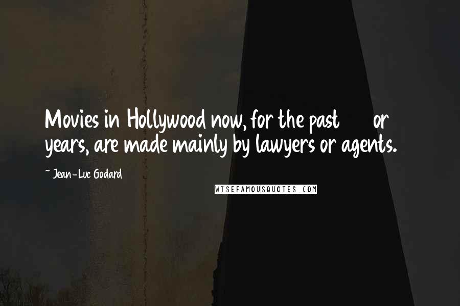 Jean-Luc Godard Quotes: Movies in Hollywood now, for the past 20 or 30 years, are made mainly by lawyers or agents.