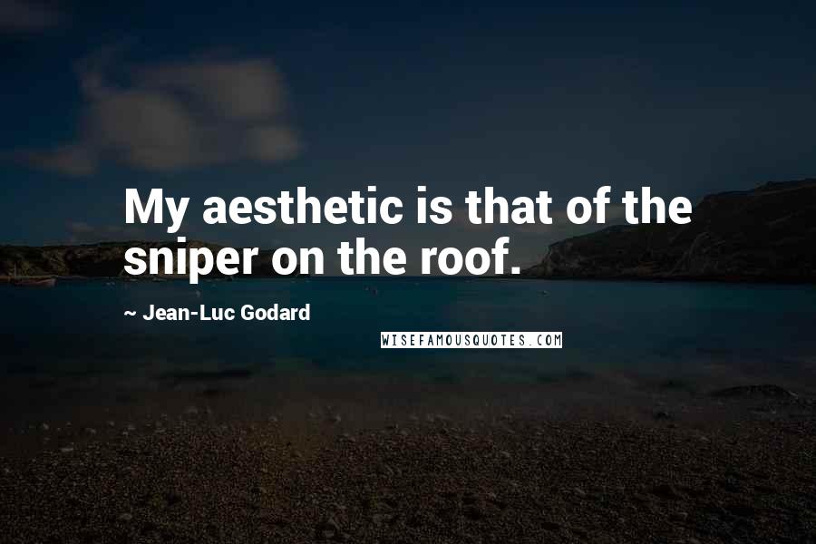 Jean-Luc Godard Quotes: My aesthetic is that of the sniper on the roof.