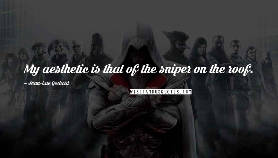 Jean-Luc Godard Quotes: My aesthetic is that of the sniper on the roof.