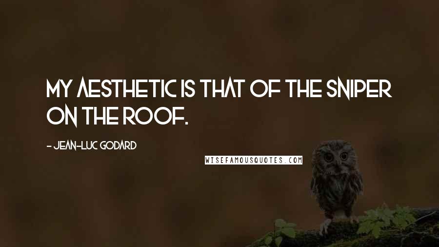 Jean-Luc Godard Quotes: My aesthetic is that of the sniper on the roof.