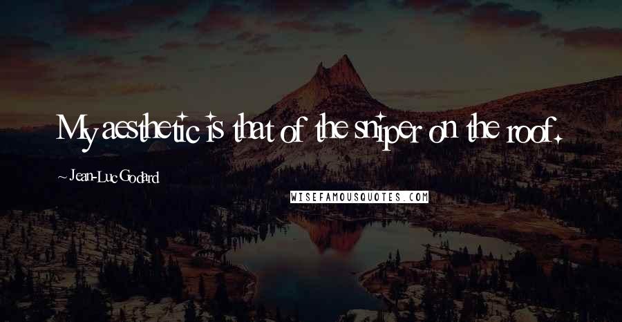 Jean-Luc Godard Quotes: My aesthetic is that of the sniper on the roof.