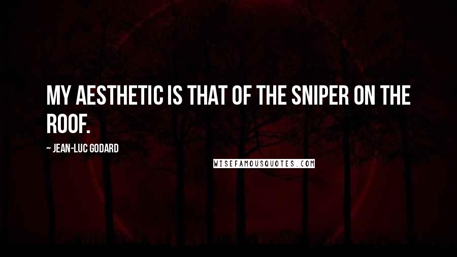 Jean-Luc Godard Quotes: My aesthetic is that of the sniper on the roof.