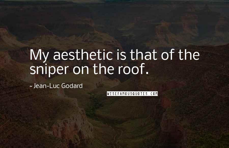 Jean-Luc Godard Quotes: My aesthetic is that of the sniper on the roof.