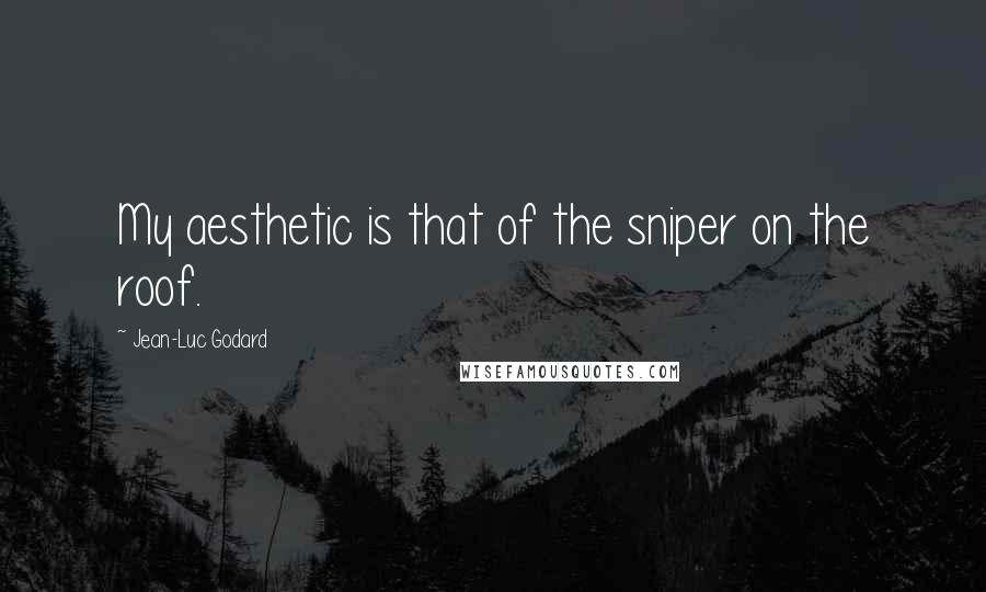 Jean-Luc Godard Quotes: My aesthetic is that of the sniper on the roof.