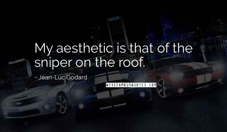 Jean-Luc Godard Quotes: My aesthetic is that of the sniper on the roof.