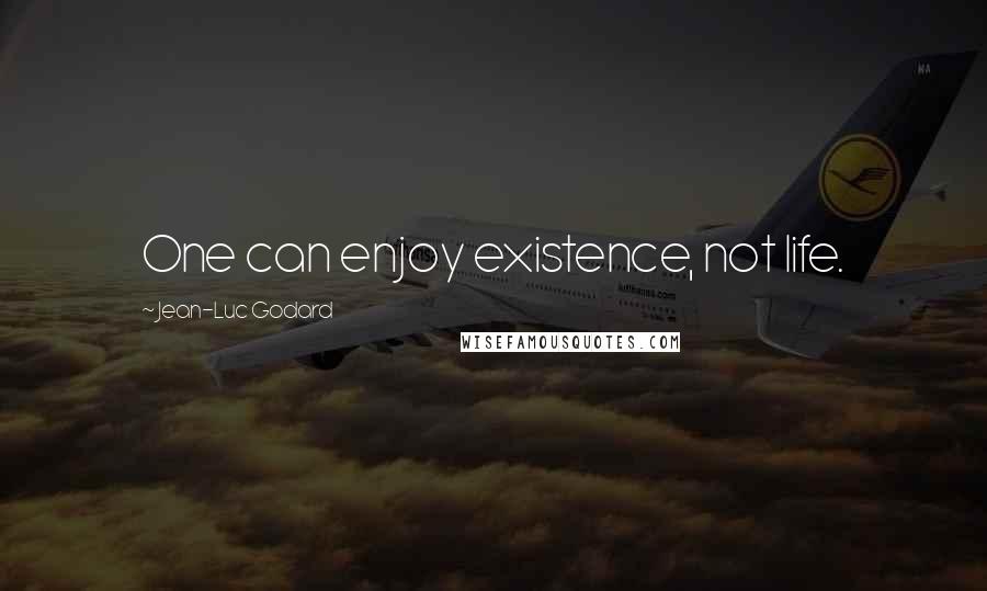 Jean-Luc Godard Quotes: One can enjoy existence, not life.