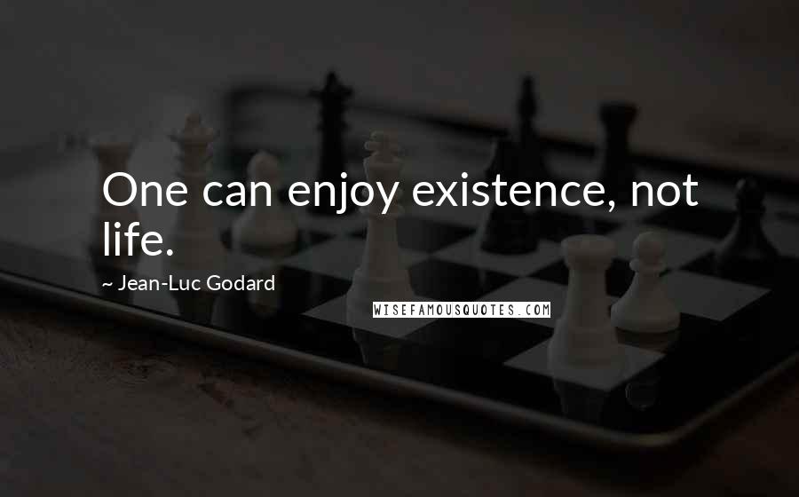 Jean-Luc Godard Quotes: One can enjoy existence, not life.