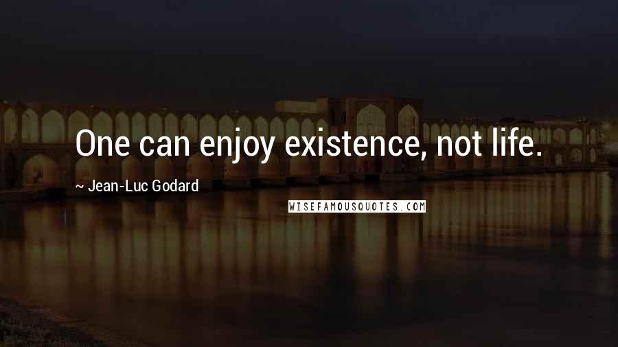 Jean-Luc Godard Quotes: One can enjoy existence, not life.