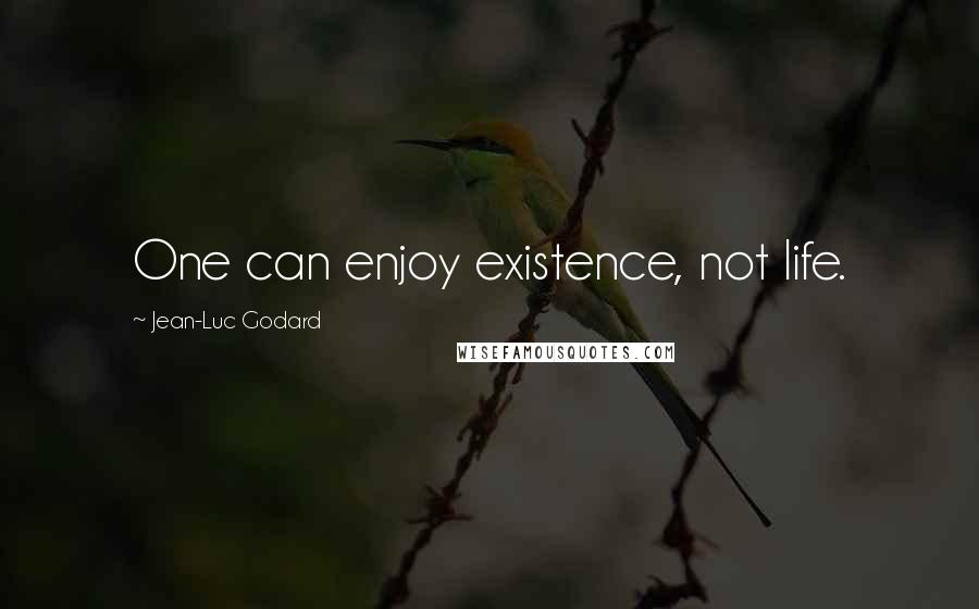 Jean-Luc Godard Quotes: One can enjoy existence, not life.