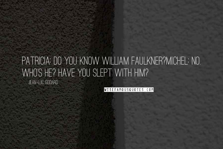 Jean-Luc Godard Quotes: Patricia: Do you know William Faulkner?Michel: No. Who's he? Have you slept with him?